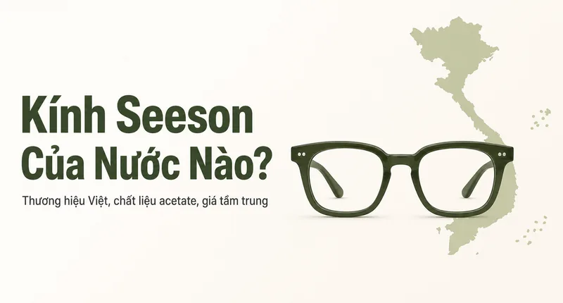 Kính Seeson Của Nước Nào? Chất Lượng Thực Tế Và Ai Nên Đeo