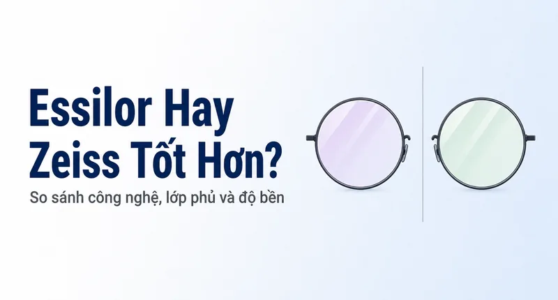 Essilor Hay Zeiss Tốt Hơn? So Sánh Chi Tiết Từ Người Bán Cả Hai
